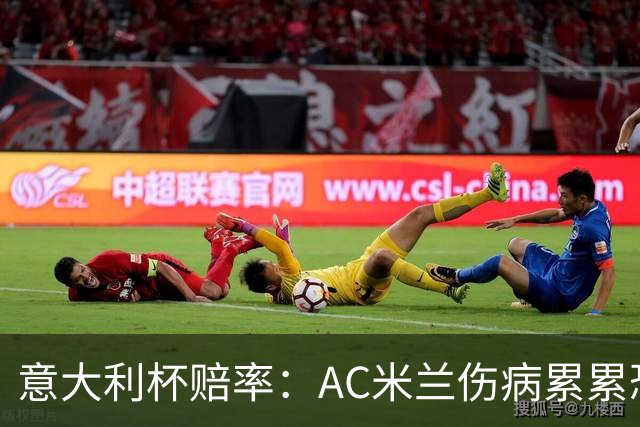 意大利杯赔率：AC米兰伤病累累恐难敌国米